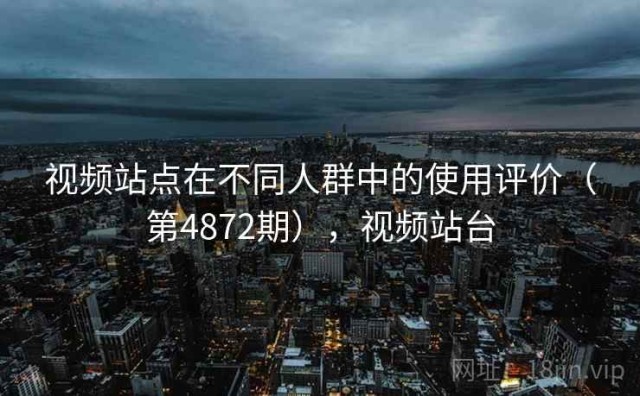 视频站点在不同人群中的使用评价（第4872期），视频站台