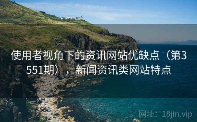 使用者视角下的资讯网站优缺点（第3551期），新闻资讯类网站特点