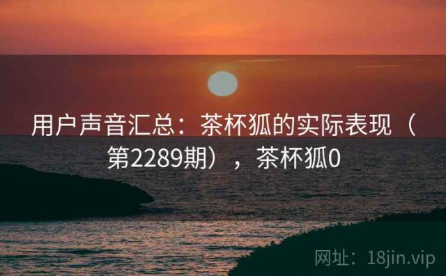 用户声音汇总：茶杯狐的实际表现（第2289期），茶杯狐0