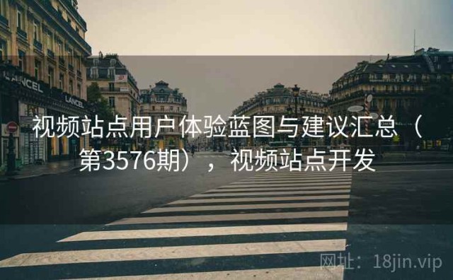 视频站点用户体验蓝图与建议汇总（第3576期），视频站点开发