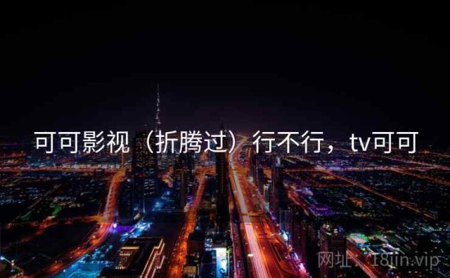 可可影视（折腾过）行不行，tv可可