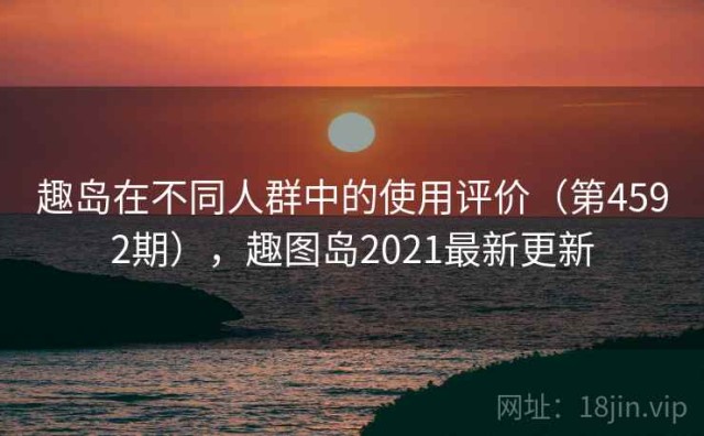 趣岛在不同人群中的使用评价（第4592期），趣图岛2021最新更新