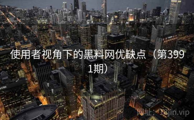 使用者视角下的黑料网优缺点（第3991期）