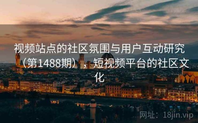 视频站点的社区氛围与用户互动研究（第1488期），短视频平台的社区文化