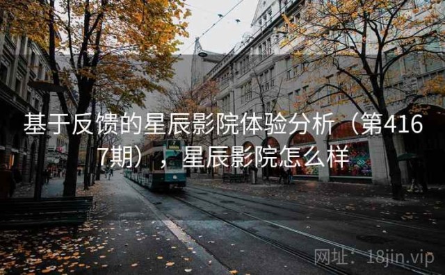 基于反馈的星辰影院体验分析（第4167期），星辰影院怎么样