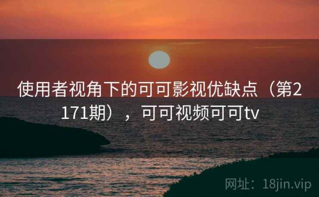 使用者视角下的可可影视优缺点（第2171期），可可视频可可tv