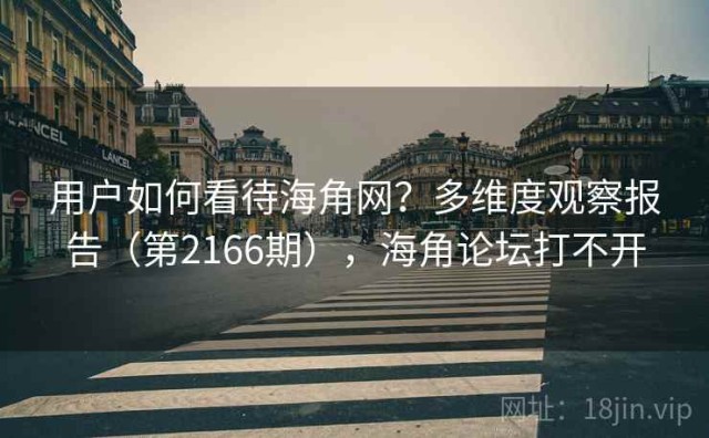 用户如何看待海角网？多维度观察报告（第2166期），海角论坛打不开