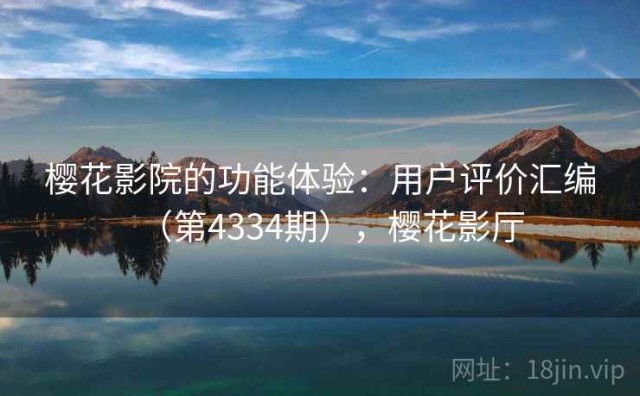 樱花影院的功能体验：用户评价汇编（第4334期），樱花影厅