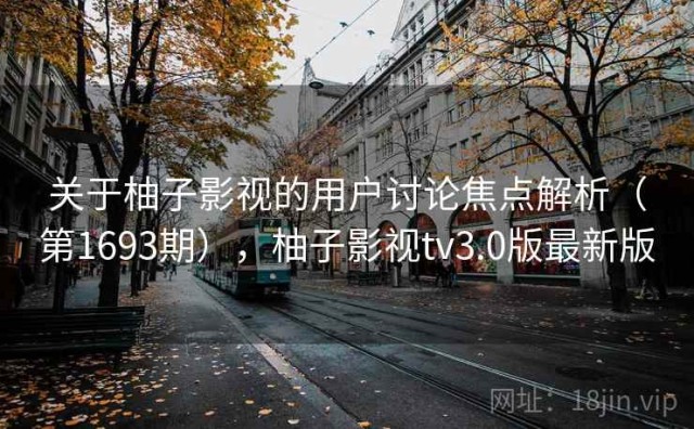 关于柚子影视的用户讨论焦点解析（第1693期），柚子影视tv3.0版最新版