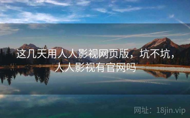 这几天用人人影视网页版，坑不坑，人人影视有官网吗