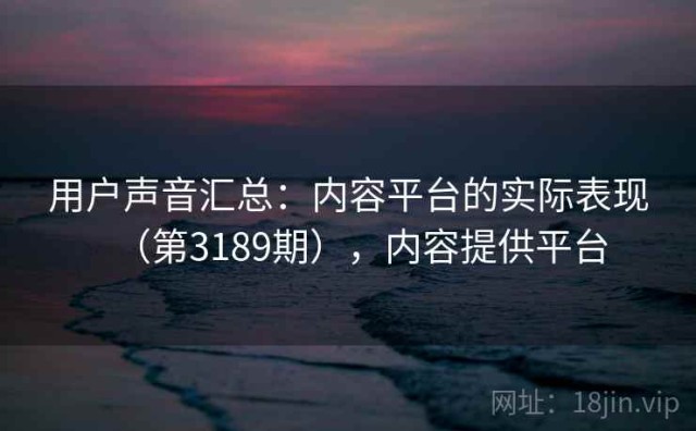 用户声音汇总：内容平台的实际表现（第3189期），内容提供平台
