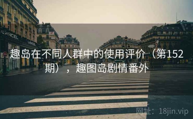 趣岛在不同人群中的使用评价（第152期），趣图岛剧情番外