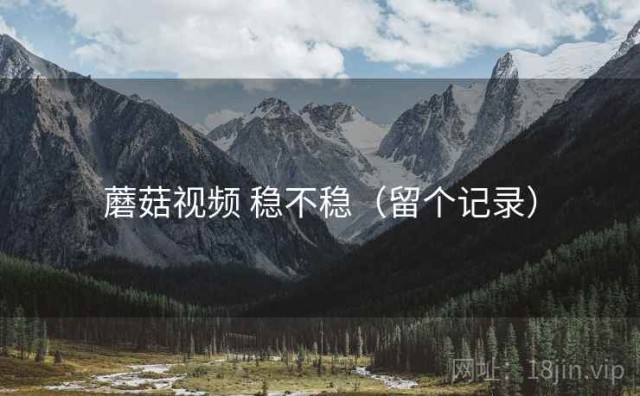 蘑菇视频 稳不稳（留个记录）