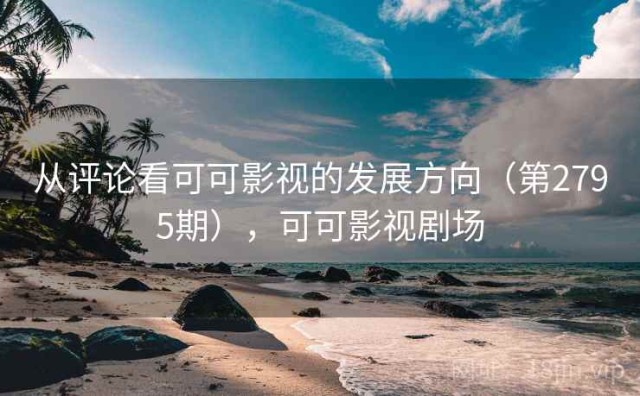 从评论看可可影视的发展方向（第2795期），可可影视剧场