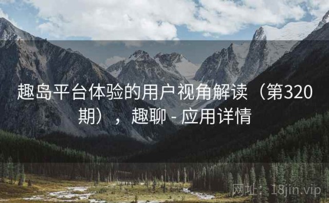 趣岛平台体验的用户视角解读（第320期），趣聊 - 应用详情