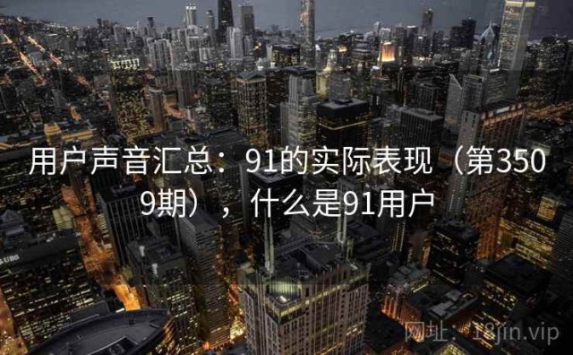 用户声音汇总：91的实际表现（第3509期），什么是91用户