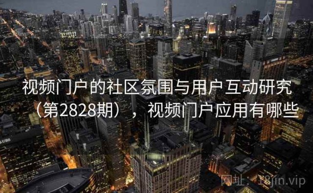 视频门户的社区氛围与用户互动研究（第2828期），视频门户应用有哪些
