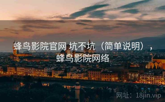 蜂鸟影院官网 坑不坑（简单说明），蜂鸟影院网络
