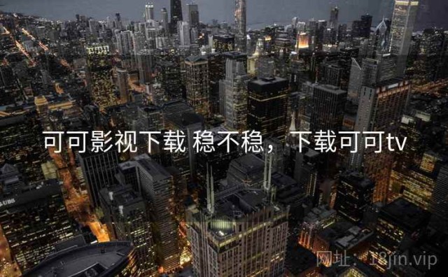 可可影视下载 稳不稳，下载可可tv
