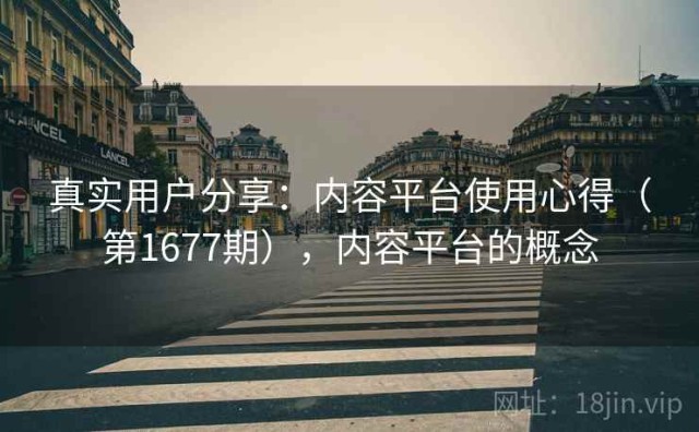 真实用户分享：内容平台使用心得（第1677期），内容平台的概念