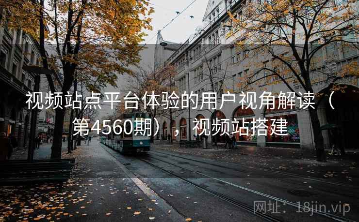 视频站点平台体验的用户视角解读（第4560期），视频站搭建