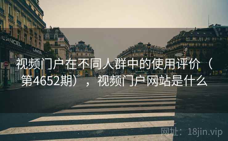 视频门户在不同人群中的使用评价（第4652期），视频门户网站是什么