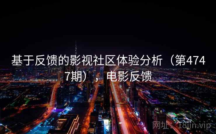 基于反馈的影视社区体验分析（第4747期），电影反馈