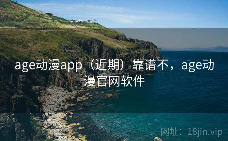 age动漫app（近期）靠谱不，age动漫官网软件