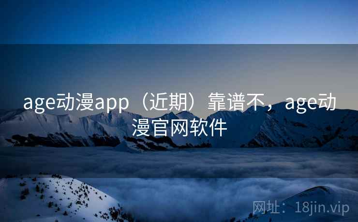age动漫app(近期)靠谱不,age动漫官网软件 age动漫app(近期)靠谱不,age动漫官网软件