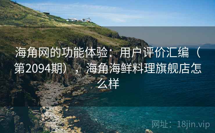海角网的功能体验：用户评价汇编（第2094期），海角海鲜料理旗舰店怎么样