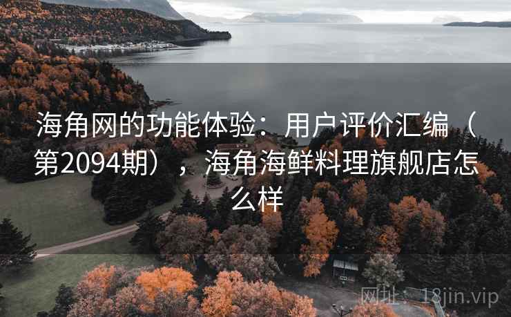 海角网的功能体验:用户评价汇编(第2094期),海角海鲜料理旗舰店怎么样 海角网的功能体验:用户评价汇编(第2094期),海角海鲜料理旗舰店怎么样