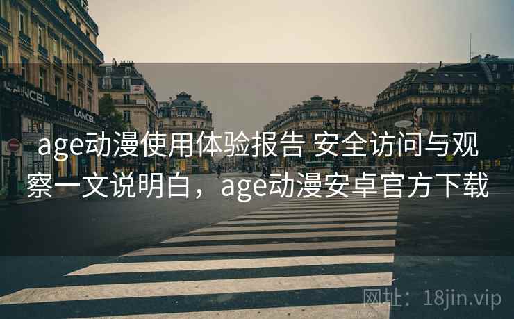 age动漫使用体验报告 安全访问与观察一文说明白，age动漫安卓官方下载