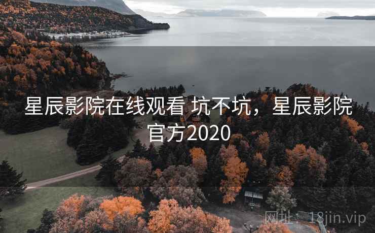 星辰影院在线观看 坑不坑，星辰影院官方2020