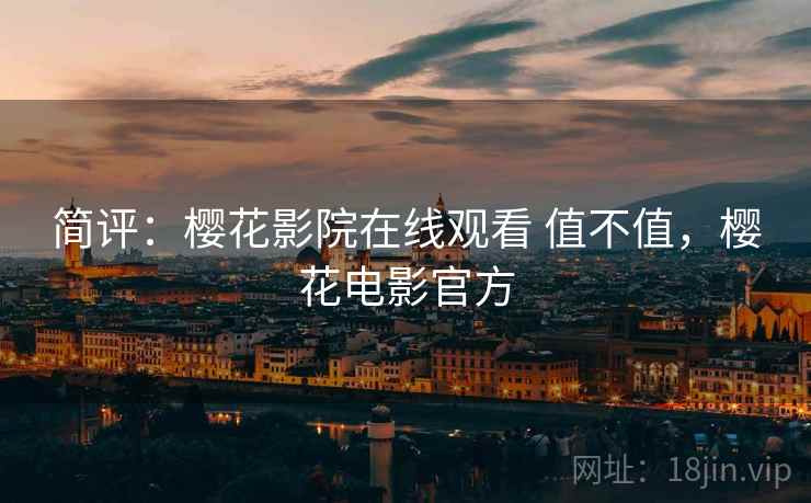 简评：樱花影院在线观看 值不值，樱花电影官方