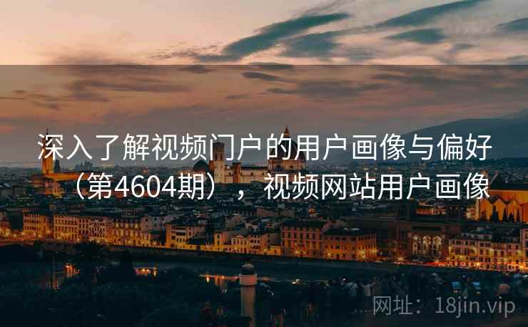 深入了解视频门户的用户画像与偏好（第4604期），视频网站用户画像