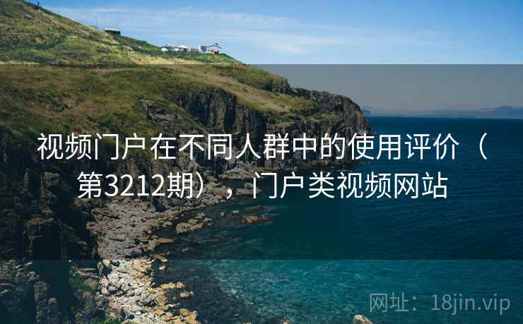 视频门户在不同人群中的使用评价（第3212期），门户类视频网站