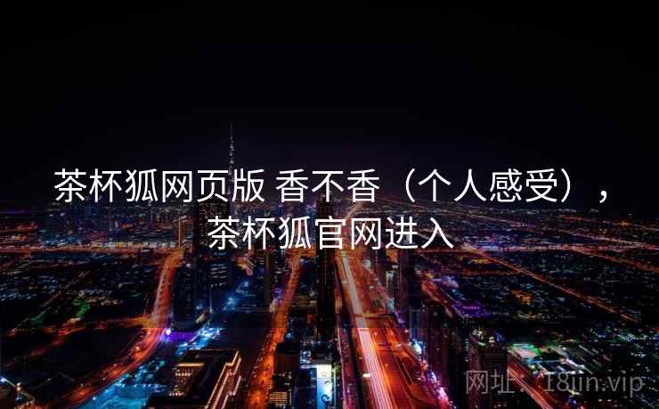 茶杯狐网页版 香不香（个人感受），茶杯狐官网进入
