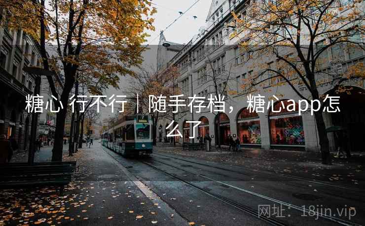 糖心 行不行｜随手存档，糖心app怎么了