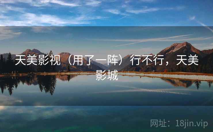 天美影视（用了一阵）行不行，天美影城