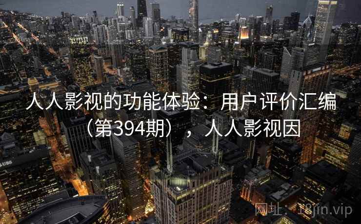 人人影视的功能体验:用户评价汇编(第394期),人人影视因 人人影视的功能体验:用户评价汇编(第394期),人人影视因