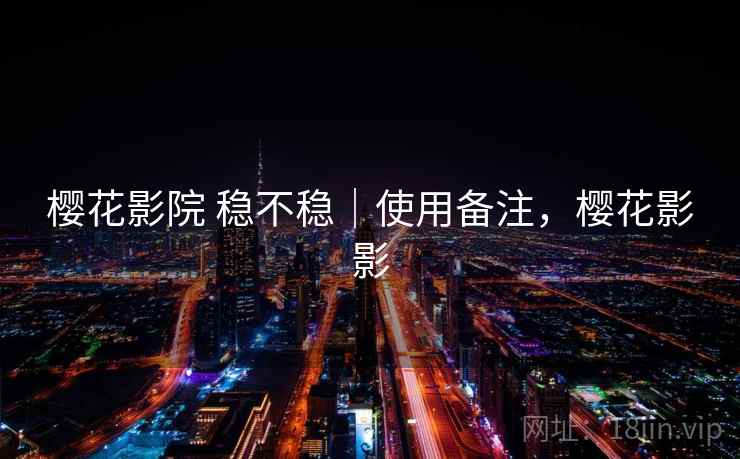 樱花影院 稳不稳｜使用备注，樱花影影