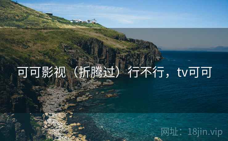 可可影视（折腾过）行不行，tv可可