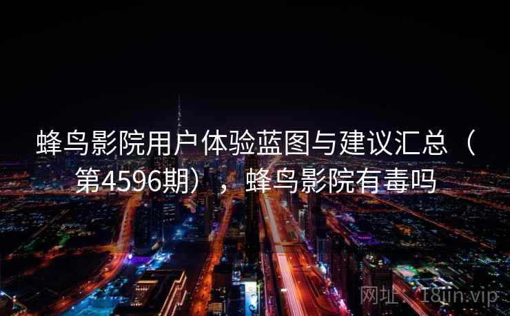 蜂鸟影院用户体验蓝图与建议汇总(第4596期),蜂鸟影院有毒吗 蜂鸟影院用户体验蓝图与建议汇总(第4596期),蜂鸟影院有毒吗