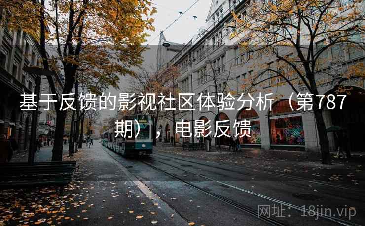 基于反馈的影视社区体验分析（第787期），电影反馈