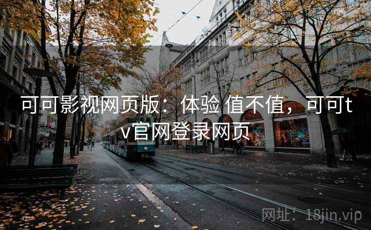 可可影视网页版：体验 值不值，可可tv官网登录网页
