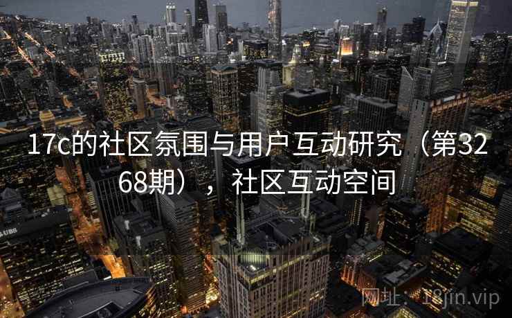 17c的社区氛围与用户互动研究（第3268期），社区互动空间