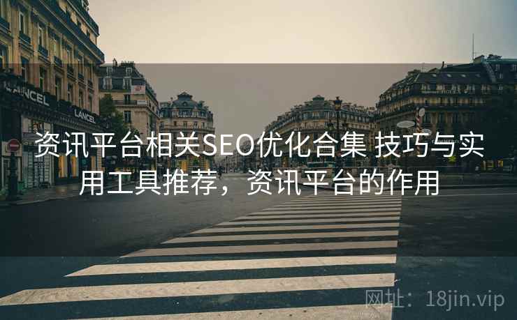 资讯平台相关SEO优化合集 技巧与实用工具推荐，资讯平台的作用