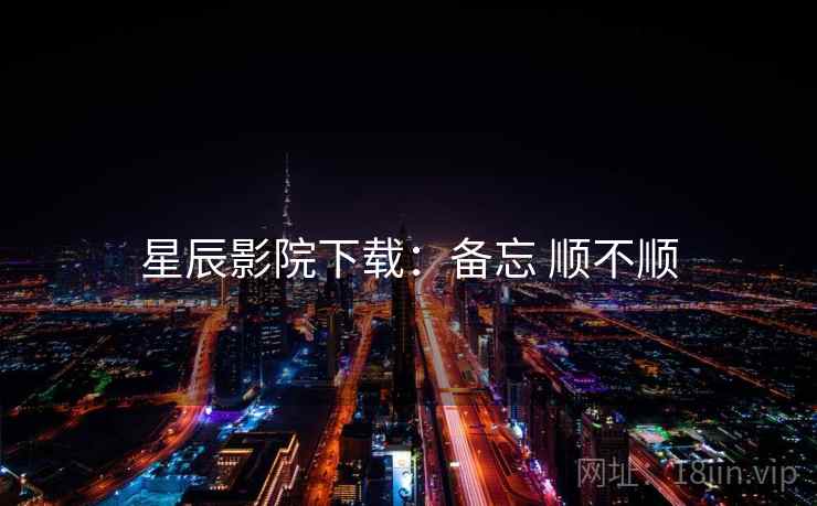 星辰影院下载：备忘 顺不顺