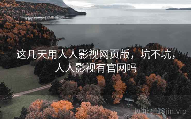 这几天用人人影视网页版,坑不坑,人人影视有官网吗 这几天用人人影视网页版,坑不坑,人人影视有官网吗