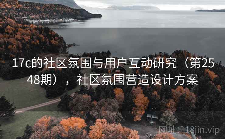 17c的社区氛围与用户互动研究(第2548期),社区氛围营造设计方案 17c的社区氛围与用户互动研究(第2548期),社区氛围营造设计方案